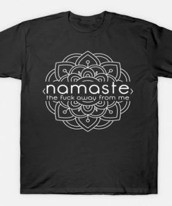 Namaste The Fuck Away From Me T-shirt