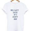 We can’t date if u don’t sk8! t-shirt