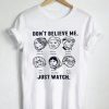 don’t believe me just watch T Shirt