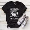 I’m No Expert On Covid 19 But This Is The Cure T-Shirt