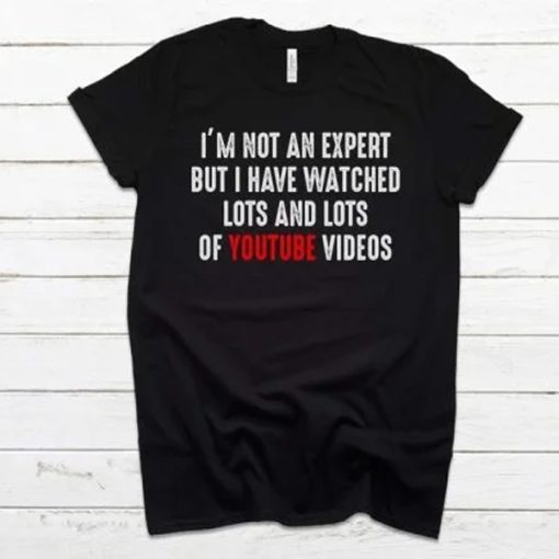 I’m Not An Expert But I Have Watched Lots And Lots Of Youtube Videos T-Shirt