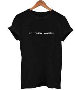 no fcukin’ worries T Shirt