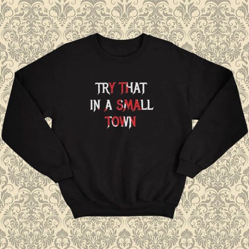 Try That In A Small Town Print Sweatshirt