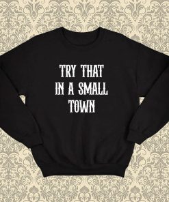 Try that in a small town Sweatshirt