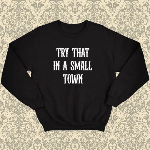 Try that in a small town Sweatshirt